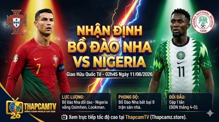 Nhận định bóng đá Bồ Đào Nha vs Nigeria lúc 02h45 ngày 11/06/2026, phân tích dữ liệu và lực lượng trước thềm World Cup cùng ThapcamTV.