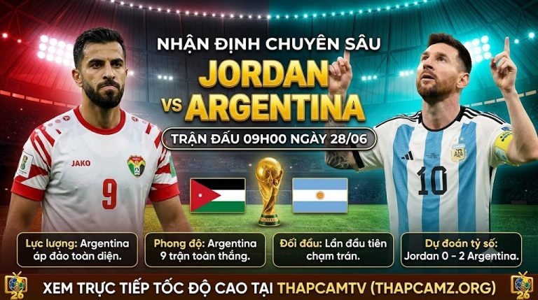 Nhận định chuyên sâu trận Jordan vs Argentina tại lượt cuối vòng bảng World Cup 2026 xem trực tiếp trên ThapcamTV.