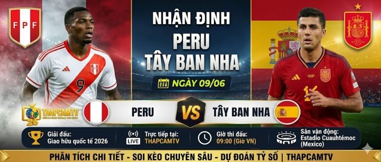 Nhận định tổng quan trận đấu Peru vs Tây Ban Nha giao hữu quốc tế 2026 đồng hành cùng ThapcamTV.