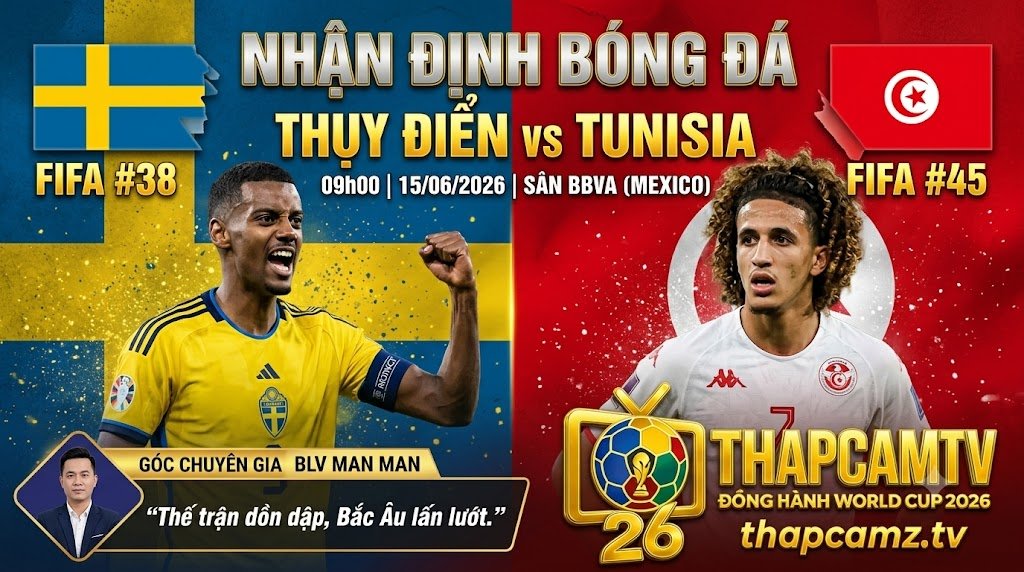 Nhận định trận đấu Thụy Điển vs Tunisia bảng F World Cup 2026 cùng chuyên gia BLV Man Man của ThapcamTV.