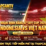 Nhận định trực tiếp trận đấu Indonesia vs Việt Nam bảng A AFF Cup 2026 cùng chuyên gia Thapcamtv.